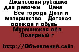 Джинсовая рубашка для девочки. › Цена ­ 600 - Все города Дети и материнство » Детская одежда и обувь   . Мурманская обл.,Полярный г.